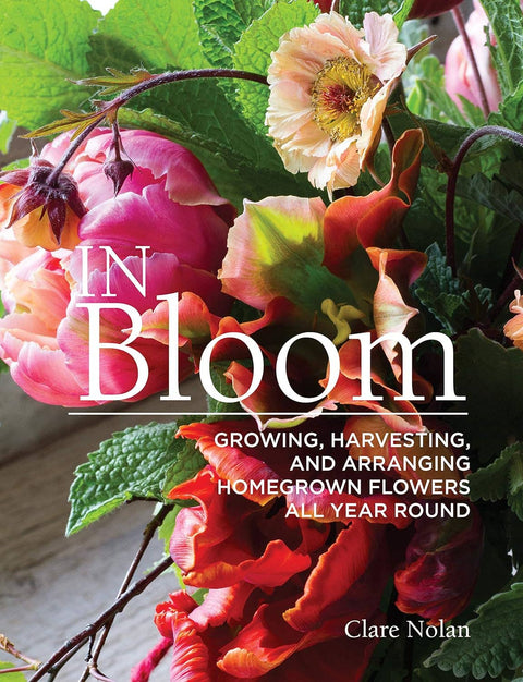 In Bloom - Growing, Harvesting, and Arranging Flowers